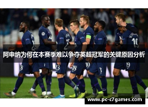 阿申纳为何在本赛季难以争夺英超冠军的关键原因分析