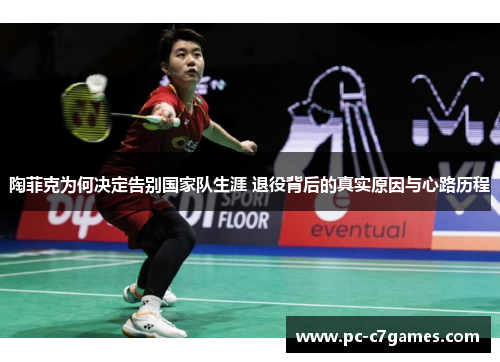 陶菲克为何决定告别国家队生涯 退役背后的真实原因与心路历程 陶菲克为何决定告别国家队生涯 退役背后的真实原因与心路历程