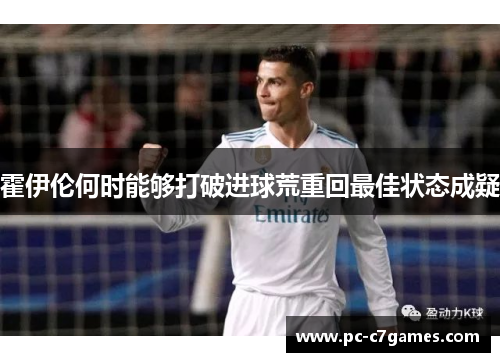 霍伊伦何时能够打破进球荒重回最佳状态成疑