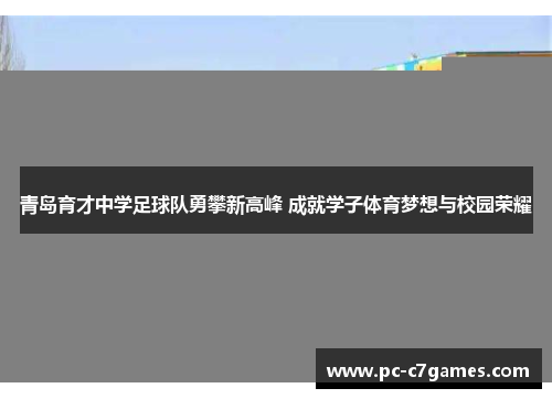 青岛育才中学足球队勇攀新高峰 成就学子体育梦想与校园荣耀 青岛育才中学足球队勇攀新高峰 成就学子体育梦想与校园荣耀