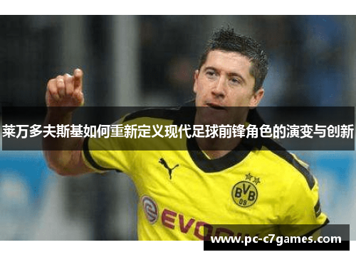 莱万多夫斯基如何重新定义现代足球前锋角色的演变与创新