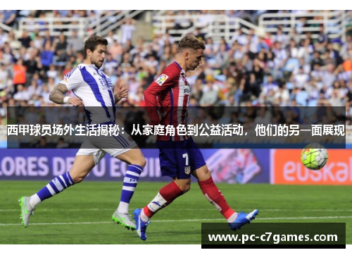 西甲球员场外生活揭秘:从家庭角色到公益活动,他们的另一面展现 西甲球员场外生活揭秘:从家庭角色到公益活动,他们的另一面展现