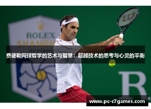 费德勒网球哲学的艺术与智慧：超越技术的思考与心灵的平衡