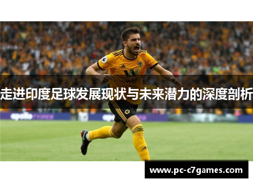 走进印度足球发展现状与未来潜力的深度剖析