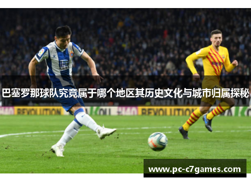 巴塞罗那球队究竟属于哪个地区其历史文化与城市归属探秘