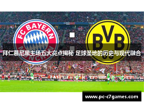 拜仁慕尼黑主场五大亮点揭秘 足球圣地的历史与现代融合