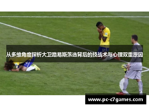 从多维角度探析大卫路易斯落选背后的技战术与心理双重原因 从多维角度探析大卫路易斯落选背后的技战术与心理双重原因