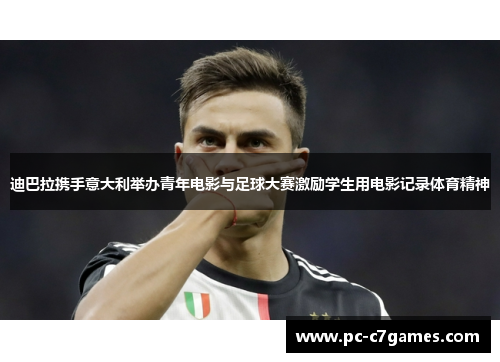 迪巴拉携手意大利举办青年电影与足球大赛激励学生用电影记录体育精神