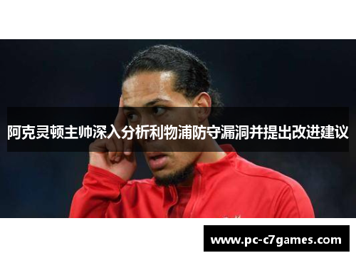 阿克灵顿主帅深入分析利物浦防守漏洞并提出改进建议
