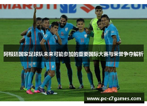 阿根廷国家足球队未来可能参加的重要国际大赛与荣誉争夺解析