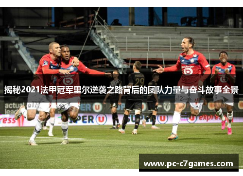 揭秘2021法甲冠军里尔逆袭之路背后的团队力量与奋斗故事全景