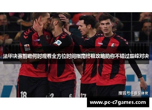 法甲决赛前瞻何时观看全方位时间指南终极攻略助你不错过巅峰对决