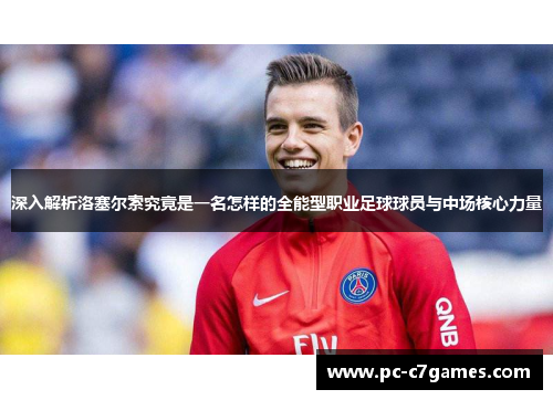 深入解析洛塞尔索究竟是一名怎样的全能型职业足球球员与中场核心力量