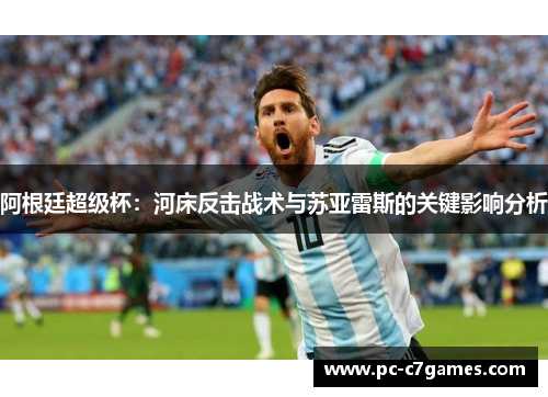 阿根廷超级杯:河床反击战术与苏亚雷斯的关键影响分析 阿根廷超级杯:河床反击战术与苏亚雷斯的关键影响分析