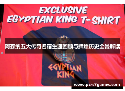 阿森纳五大传奇名宿生涯回顾与辉煌历史全景解读