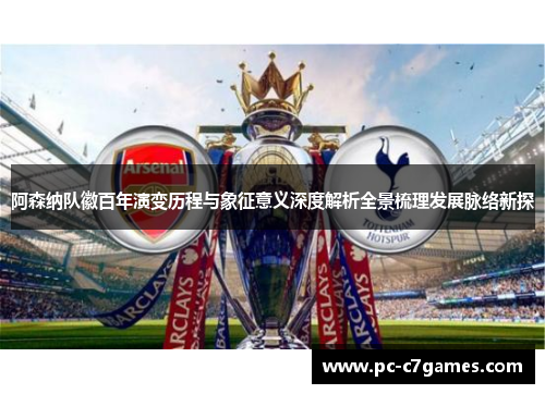 阿森纳队徽百年演变历程与象征意义深度解析全景梳理发展脉络新探