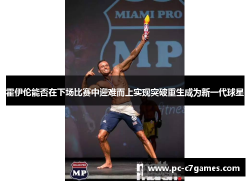 霍伊伦能否在下场比赛中迎难而上实现突破重生成为新一代球星 霍伊伦能否在下场比赛中迎难而上实现突破重生成为新一代球星