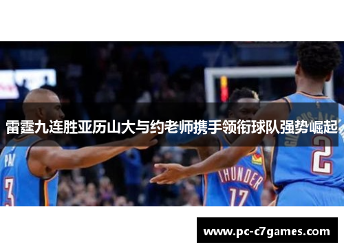 雷霆九连胜亚历山大与约老师携手领衔球队强势崛起