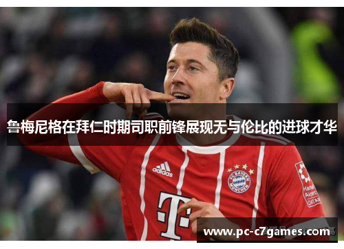 鲁梅尼格在拜仁时期司职前锋展现无与伦比的进球才华