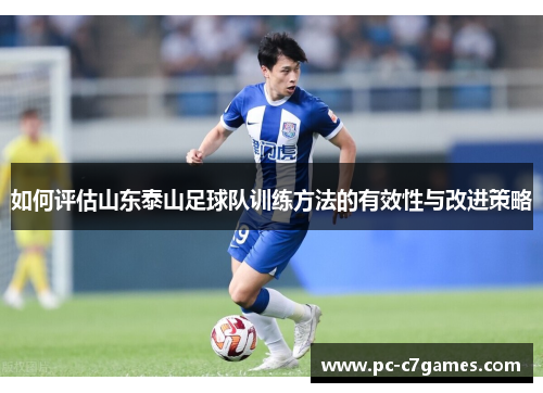 如何评估山东泰山足球队训练方法的有效性与改进策略 如何评估山东泰山足球队训练方法的有效性与改进策略
